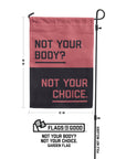 "Not your body? Not your choice." garden flag measurements of 12 by 18 inches. Flag pole not included